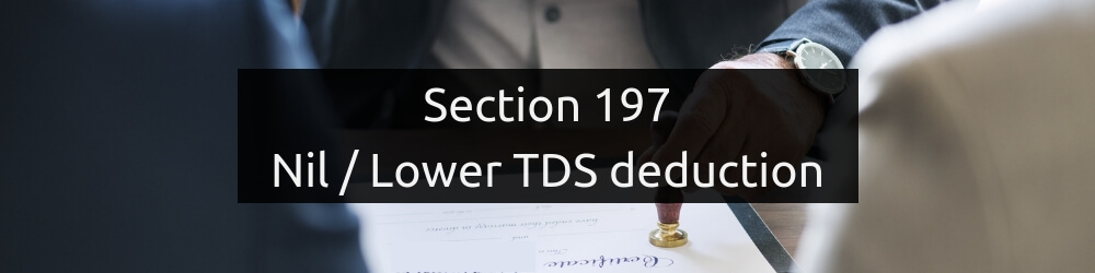 Section 197 - Nil or Lower rate deduction of TDS
